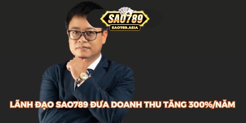 Lãnh đạo SAO789 đưa doanh thu tăng 300%/năm
